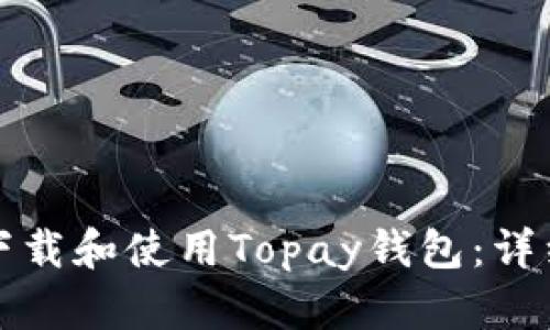 如何下载和使用Topay钱包：详细指南