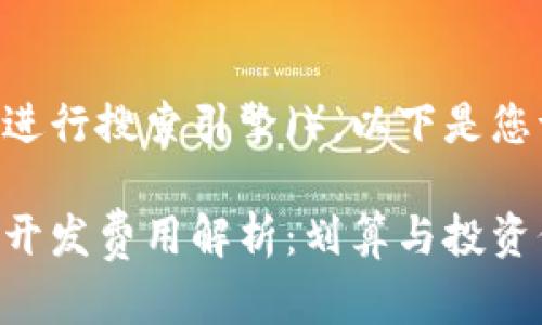 为了帮助您进行搜索引擎（），以下是您请求的内容：

虚拟币钱包开发费用解析：划算与投资价值