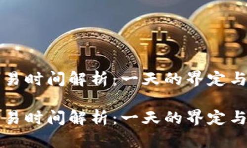 虚拟币交易时间解析：一天的界定与市场动态

虚拟币交易时间解析：一天的界定与市场动态