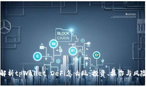 全面解析tpWallet DeFi怎么玩：投资、操作与风险管理
