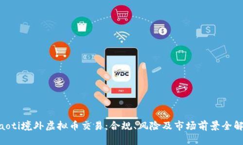 ziaoti境外虚拟币交易：合规、风险及市场前景全解析