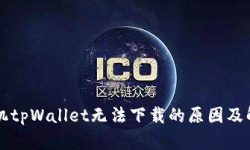 苹果手机tpWallet无法下载的原因及解决方案