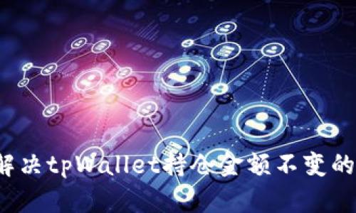 如何解决tpWallet持仓金额不变的问题？