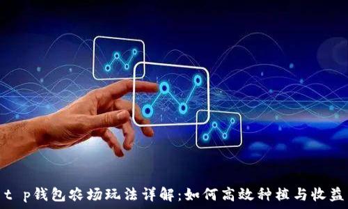   
t p钱包农场玩法详解：如何高效种植与收益