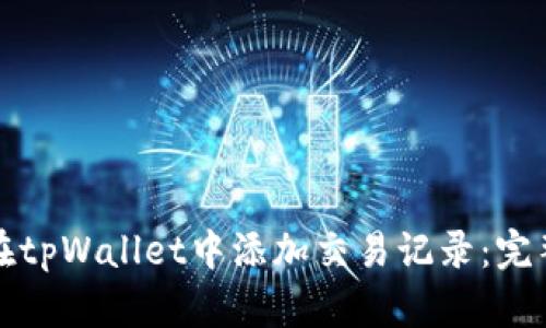 如何在tpWallet中添加交易记录：完整指南