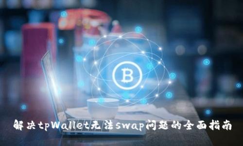 解决tpWallet无法swap问题的全面指南