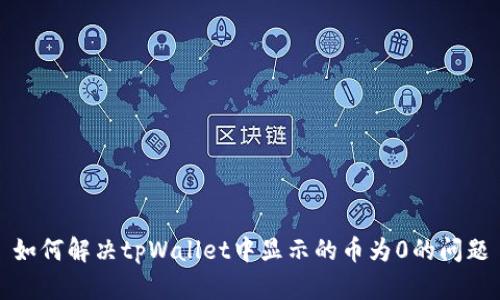 如何解决tpWallet中显示的币为0的问题