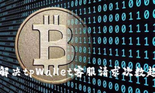 如何有效解决tpWallet客服请求次数超限的问题