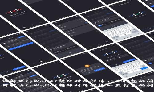 如何解决tpWallet转账时选慢速一直打包的问题
如何解决tpWallet转账时选慢速一直打包的问题