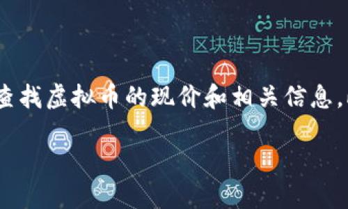 目前，我无法获取实时市场数据，包括虚拟币的现价。不过，我可以帮助您理解如何查找虚拟币的现价和相关信息，此外还可以讨论与虚拟货币相关的一些其他重要主题。首先，让我们定义一下主题。

如何快速查找虚拟币的现价与市场趋势