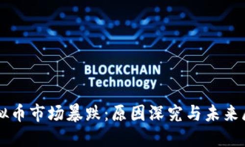 虚拟币市场暴跌：原因深究与未来展望