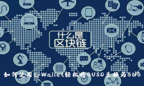 如何使用tpWallet轻松将BUSD兑换为BNB