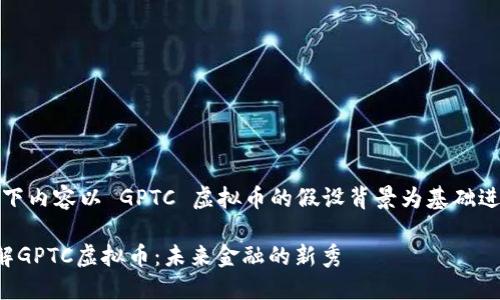 注意：以下内容以 GPTC 虚拟币的假设背景为基础进行创作。

全面了解GPTC虚拟币：未来金融的新秀