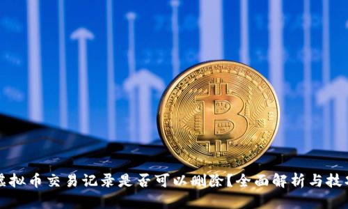 虚拟币交易记录是否可以删除？全面解析与技巧