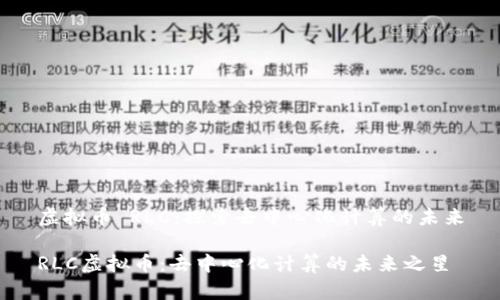 虚拟币 RLC：探索去中心化计算的未来

RLC虚拟币：去中心化计算的未来之星