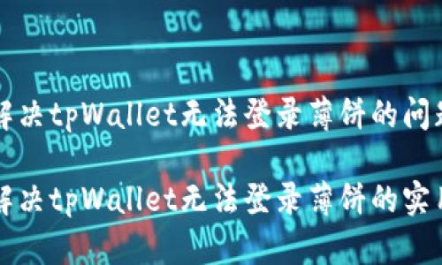如何解决tpWallet无法登录薄饼的问题？

轻松解决tpWallet无法登录薄饼的实用指南