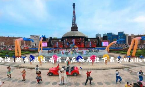 tpWallet下载问题：解决方案与常见疑问
当我们谈及加密货币钱包的时候，tpWallet常常被人们提起，因其出色的用户体验和功能而受到欢迎。然而，最近有用户反映无法下载tpWallet这一问题。那么，tpWallet到底为什么无法下载呢？我们将在下面详细解答，并提供一些实用建议。

tpWallet无法下载的真实原因与解决方案