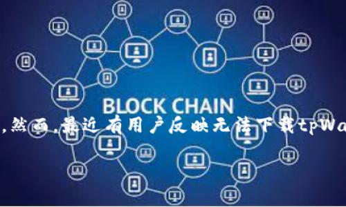 tpWallet下载问题：解决方案与常见疑问
当我们谈及加密货币钱包的时候，tpWallet常常被人们提起，因其出色的用户体验和功能而受到欢迎。然而，最近有用户反映无法下载tpWallet这一问题。那么，tpWallet到底为什么无法下载呢？我们将在下面详细解答，并提供一些实用建议。

tpWallet无法下载的真实原因与解决方案