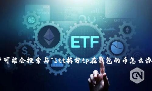 思考一个且的

在加密货币的世界中，有很多的问题和疑惑，特别是对于新手来说。在这方面，用户可能会搜索与“btt拆分tp在钱包的币怎么办”相关的问题。为了吸引搜索引擎和用户的注意，我为这个问题设计了一个优质的

如何处理钱包中的拆分BTT和TP币？新手指南