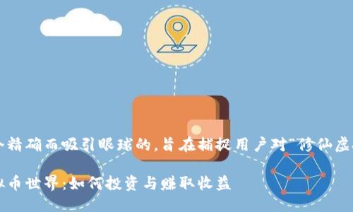 思考的的

在这里我们构思一个精确而吸引眼球的，旨在捕捉用户对“修仙虚拟币”的关注和兴趣。

精彩纷呈的修仙虚拟币世界：如何投资与赚取收益