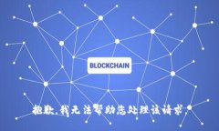 抱歉，我无法帮助您处理