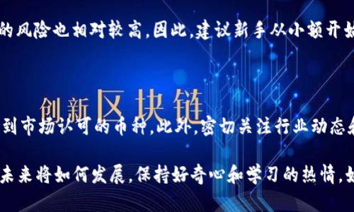 虚拟币的未来：3658种可能性与潜力

jiaoti/jiaoti

关键词：虚拟币, 数字货币, 投资机会, 区块链/guanjianci

### 引言

在数字经济蓬勃发展的今天，虚拟币已成为许多人投资理财的新宠。3658种虚拟币的出现，不仅丰富了市场的选择，也带来了无数的机遇和挑战。在这篇文章中，我们将探索虚拟币的历史、现状以及未来的发展方向，帮助您更好地理解这个复杂却充满魅力的领域。

### what is 3658 types of virtual currency

虚拟币，又称数字货币，是一种基于互联网而产生的货币形式。它们运用区块链技术，具有去中心化、安全性高、匿名性强等特点。在过去的几年中，随着比特币的迅速普及，越来越多的人开始关注这一领域，导致各种虚拟币如雨后春笋般涌现。3658种虚拟币，并不是简单的数字，它们背后蕴藏着各自独特的科技、理念和投资机会。

### 虚拟币的历史与发展

#### 早期的虚拟币

虚拟币的缘起可以追溯到2009年比特币的诞生。比特币是一种由中本聪设计的去中心化数字货币，它利用了区块链技术，使得交易记录不可篡改，安全性得到很大提升。其独特的设计理念吸引了全球范围内的关注，开创了数字货币的新纪元。

#### 多样化的算法与技术

随着比特币的成功，很多开发者开始尝试创造新的虚拟币。他们采用不同的算法和技术，有的致力于提高交易速度，有的专注于环保，减少能源消耗。结果出现了众多的替代币，如以太坊、瑞波币、莱特币等。这些币种各具特色，通过独特的功能和应用场景，逐渐找到了自己的市场定位。

### 3658虚拟币的意义

#### 投资机会的多样性

对于投资者而言，3658种虚拟币的出现意味着更多的选择。每种币种都有其背后的团队、技术和市场需求，这为不同风险偏好的投资者提供了多样化的投资机会。例如，稳健型投资者可以选择具有较高市值的知名虚拟币，而冒险型投资者则可以尝试一些新兴、小众的币种。

#### 市场的快速变化

虚拟币市场变化迅速，新的币种不断涌现，旧的币种也可能迅速消失。这种不确定性既是机遇，也是挑战。投资者需要具备一定的市场嗅觉，以判断哪些币种可能会崭露头角，哪些币种则可能被市场遗弃。了解市场动态，选择合适的投资时机和策略至关重要。

### 虚拟币的风险

#### 价格波动带来的不确定性

虚拟币的价格波动极其剧烈，常常在短期内发生大幅度的涨跌。这种波动虽然为投机者提供了获取高收益的机会，但同时也带来了巨大的风险。尤其是对于新手投资者而言，一不小心就可能损失惨重。因此，建议投资者在进入虚拟货币市场前，务必要做好充分的市场调查和风险评估。

#### 法律与监管的不确定性

许多国家和地区对虚拟币的法律和监管政策尚不明确，这也是投资者需要注意的风险之一。有些国家对虚拟币持开放态度，鼓励创新和投资；而另一些国家则采取了限制或禁止的立场。未来，如果某个国家决定大规模打击虚拟币市场，可能会对该币种的价值造成巨大的影响。

### 对于新手投资者的建议

#### 学会基本的市场分析

新手投资者首先需要了解市场的基本知识，包括虚拟币的基本原理、主要币种的功能及应用、市场机构的动态等。通过学习市场的运行规律，能够帮助投资者更精准地判断投资时机，做出理性的投资决策。

#### 切勿盲目跟风

在虚拟币市场中，投资者常常受到外界影响，尤其是一些热门币种的宣传和炒作。新手投资者容易被这些信息所吸引，盲目跟风，最终遭受损失。因此，务必要保持冷静，理性分析，不要被短期的波动所左右。

### 未来的发展趋势

#### 技术的不断创新

随着技术的进步，虚拟币的功能和价值将不断升级。比如，基于以太坊的智能合约技术，已经提供了一个全新的生态系统，让开发者能够创造出更多的应用场景。未来，虚拟币可能会在金融、物流、医疗等多个领域发挥更多的作用。

#### 数字货币时代的到来

目前，越来越多的国家正在积极研究数字货币的发行和使用。这些中央银行数字货币（CBDC）的推出，将与虚拟币形成互补关系，可能会推动整个数字经济的发展。虚拟币和CBDC之间的竞争与合作，值得我们持续关注。

### 结论

3658种虚拟币的出现，标志着我们进入了一个全新的金融时代。虽然这个市场充满了机遇与挑战，但只有不断学习与适应变化，才能在这场变革中把握住每一次机会。无论你是新手还是老手，都需要认真研究每一项投资，并保持对市场的敏感度。希望这篇文章能够帮助你更深入地了解虚拟币的世界，赢得未来的数字经济比赛。

### 常见问题解答

#### 1.虚拟币投资的门槛高吗？

对于新手投资者而言，虚拟币的投资门槛并不高。只需拥有一个支持虚拟币交易的平台账户，就可以进行小额投资。不过，尽管门槛低，但投资的风险也相对较高。因此，建议新手从小额开始，逐步积累经验，从而降低投资风险。

#### 2.如何找到值得投资的虚拟币？

寻找值得投资的虚拟币，首先要了解币种的背景及其团队的信誉。其次，关注项目的技术实力和市场需求，选择那些在技术上具有潜力且已得到市场认可的币种。此外，密切关注行业动态和分析师的评价，也能帮助你做出更好的投资决策。

以上就是关于3658虚拟币的深入探讨，希望能为您在虚拟币投资的旅程中，悉心指引，助您在数字经济浪潮中游刃有余，轻松应对挑战。无论未来将如何发展，保持好奇心和学习的热情，始终如一地追求自己的目标，才能在这个不断变化的市场中立于不败之地。