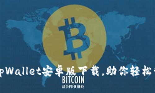 便捷安全的tpWallet安卓版下载，助你轻松管理数字资产