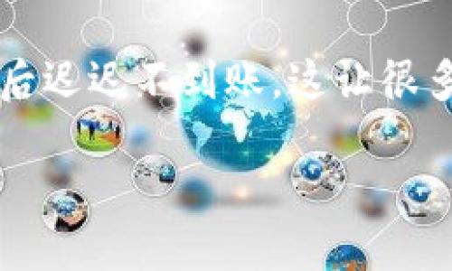 为什么tpWallet闪兑迟迟不到账

在如今快速发展的数字货币时代，许多人都开始尝试使用tpWallet进行交易和闪兑。然而，有些用户却发现自己的闪兑在提交后迟迟不到账，这让很多人感到困惑和焦虑。那么，到底是什么原因导致tpWallet闪兑迟迟没有到账呢？本文将深入探讨其中的原因，并提供解决方案。

为什么tpWallet闪兑迟迟不到账？