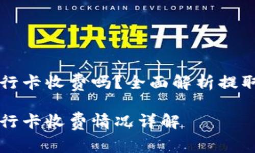 虚拟币提取到银行卡收费吗？全面解析提取费用与注意事项

虚拟币提取到银行卡收费情况详解