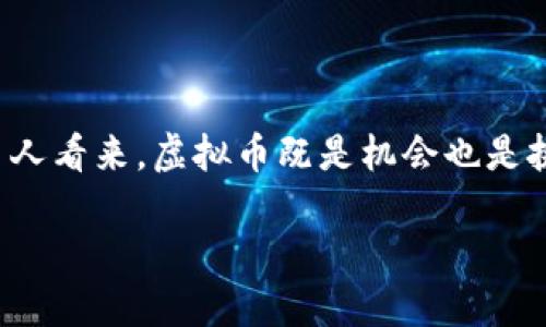 思考一个且的

在当今数字经济快速发展的时代，虚拟货币的出现给全球经济带来了深远的影响。在许多人看来，虚拟币既是机会也是挑战。为了帮助大家更深入地了解虚拟币对国家的利弊，我们将对相关内容进行详细分析。

虚拟货币对国家经济影响的全面分析及利弊探讨