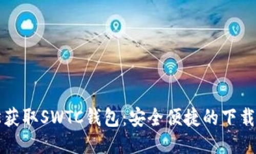 轻松获取SWTC钱包：安全便捷的下载指南
