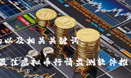 以下是的以及相关关键词：

2023年最佳虚拟币行情监测软件推荐与比较