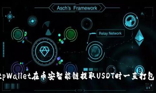 如何解决tpWallet在币安智能链提取USDT时一直打包中的问题？