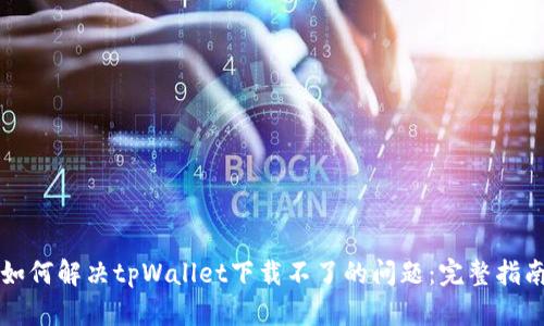 如何解决tpWallet下载不了的问题：完整指南