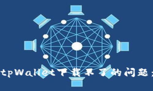 如何解决tpWallet下载不了的问题：完整指南