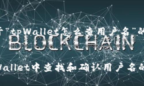 以下是关于“tpWallet怎么查用户名”的内容结构：


如何在tpWallet中查找和确认用户名的详细步骤