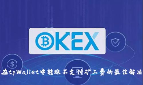 如何在tpWallet中转账不支付矿工费的最佳解决方案