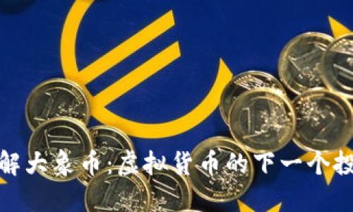 深入了解大象币：虚拟货币的下一个投资机会