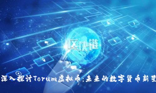 深入探讨Torum虚拟币：未来的数字货币新星