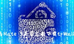 华为Mate 9是否支持下载tpWallet？