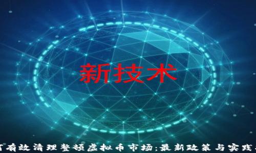 
如何有效清理整顿虚拟币市场：最新政策与实践指南