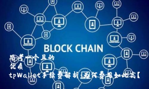 思考一个且的  
优质  
tpWallet手续费解析：为何费用如此高？