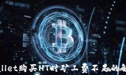 
在tpWallet购买HT时矿工费不足的解决方案